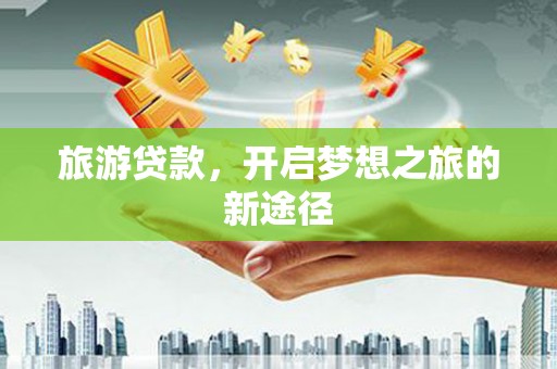 无极旅游贷款，开启梦想之旅的新途径
