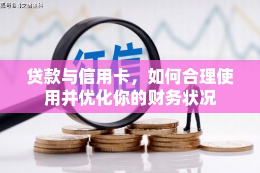 无极贷款与信用卡，如何合理使用并优化你的财务状况