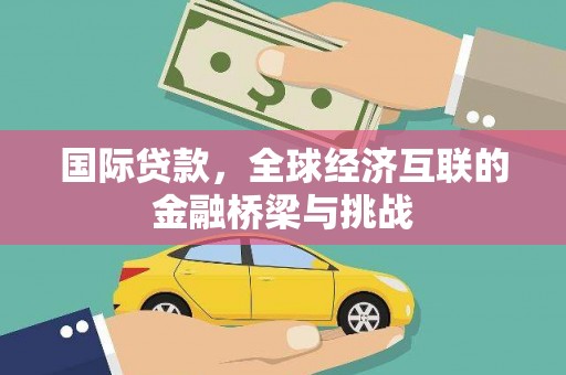无极国际贷款，全球经济互联的金融桥梁与挑战