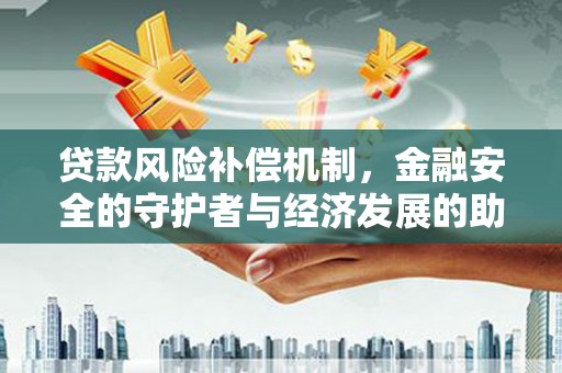 无极贷款风险补偿机制，金融安全的守护者与经济发展的助推器