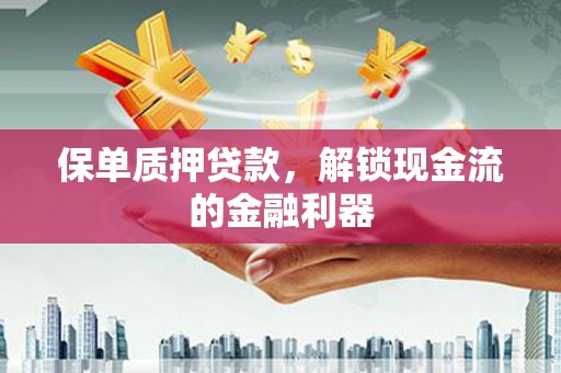 无极保单质押贷款，解锁现金流的金融利器