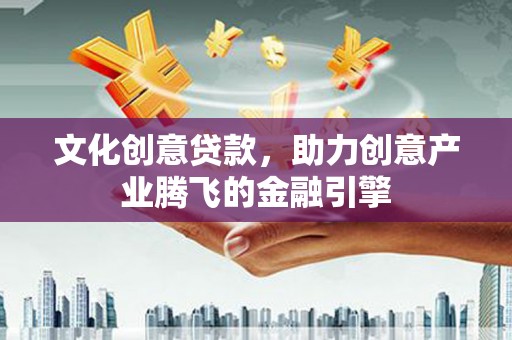 无极文化创意贷款，助力创意产业腾飞的金融引擎