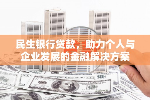 无极民生银行贷款，助力个人与企业发展的金融解决方案