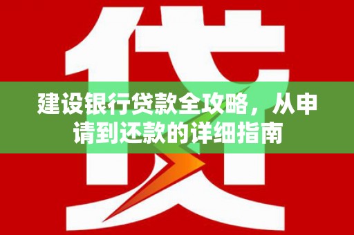 无极建设银行贷款全攻略，从申请到还款的详细指南
