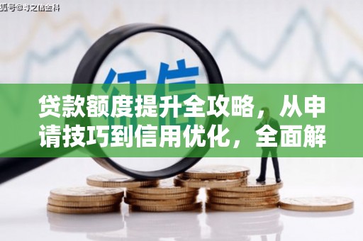 无极贷款额度提升全攻略，从申请技巧到信用优化，全面解析