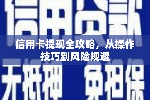 无极信用卡提现全攻略，从操作技巧到风险规避