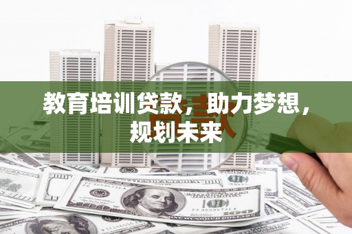 无极教育培训贷款，助力梦想，规划未来