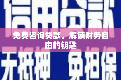 无极免费咨询贷款，解锁财务自由的钥匙