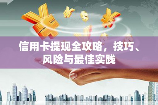 无极信用卡提现全攻略，技巧、风险与最佳实践