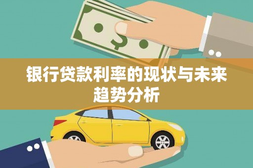 无极银行贷款利率的现状与未来趋势分析
