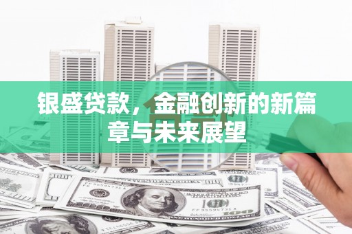 无极银盛贷款，金融创新的新篇章与未来展望