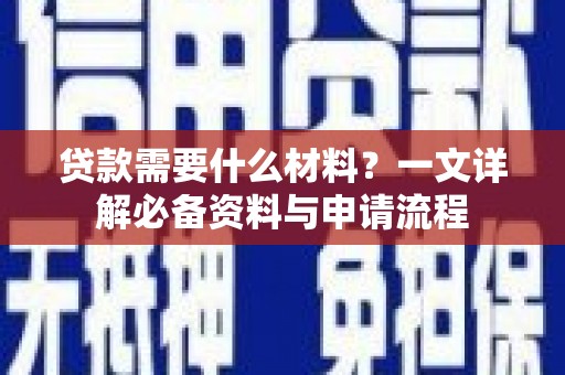 无极贷款需要什么材料？一文详解必备资料与申请流程