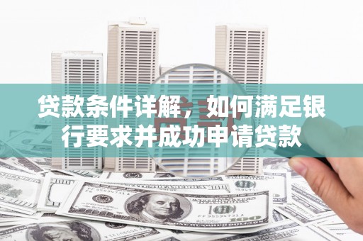 无极贷款条件详解，如何满足银行要求并成功申请贷款
