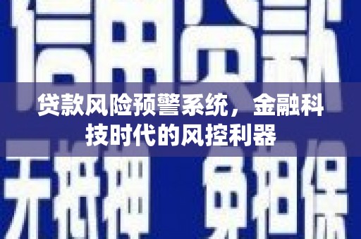 无极贷款风险预警系统，金融科技时代的风控利器