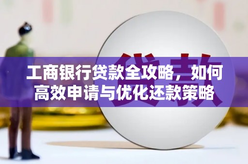 无极工商银行贷款全攻略，如何高效申请与优化还款策略