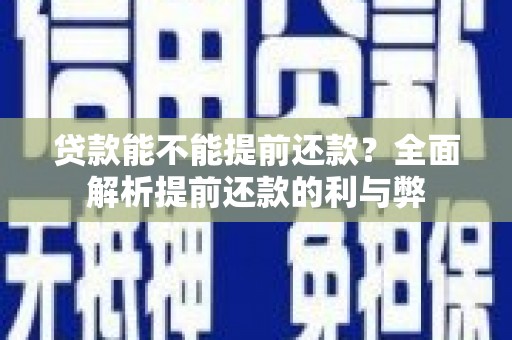 无极贷款能不能提前还款？全面解析提前还款的利与弊