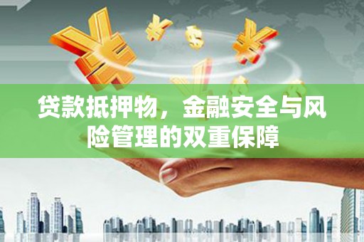 无极贷款抵押物，金融安全与风险管理的双重保障