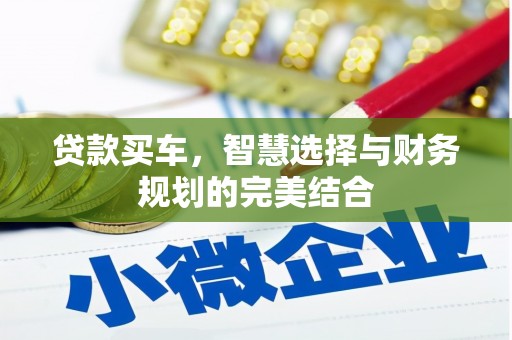 无极贷款买车，智慧选择与财务规划的完美结合