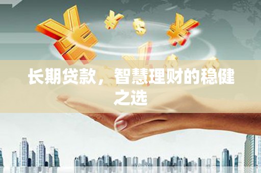 无极长期贷款，智慧理财的稳健之选