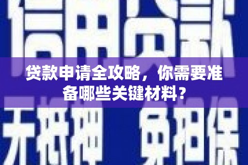 无极贷款申请全攻略，你需要准备哪些关键材料？