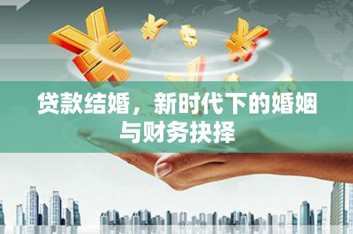 无极贷款结婚，新时代下的婚姻与财务抉择