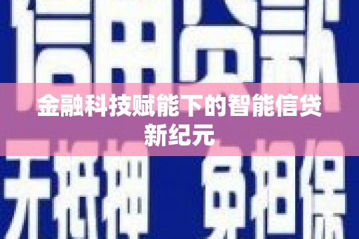 无极金融科技赋能下的智能信贷新纪元