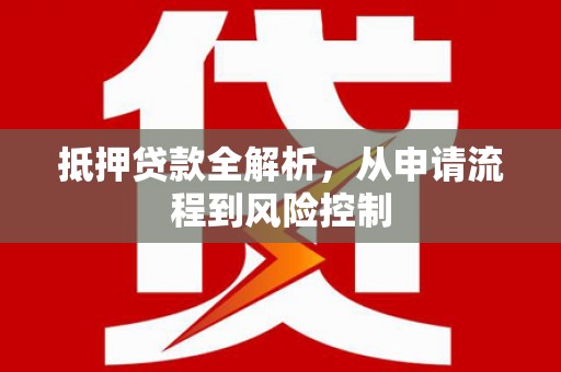 无极抵押贷款全解析，从申请流程到风险控制