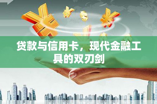 无极贷款与信用卡，现代金融工具的双刃剑