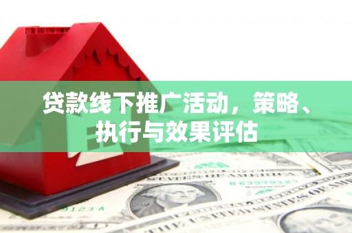 无极贷款线下推广活动，策略、执行与效果评估