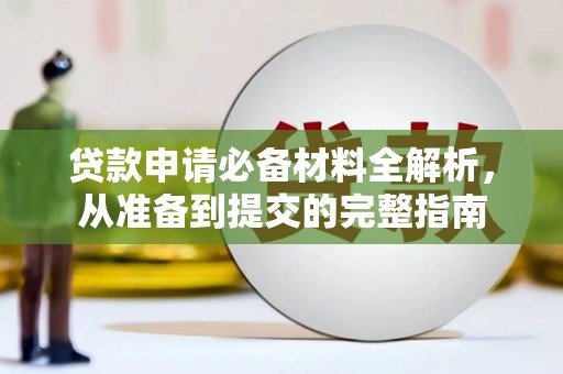 无极贷款申请必备材料全解析，从准备到提交的完整指南