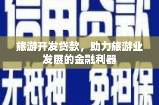 无极旅游开发贷款，助力旅游业发展的金融利器
