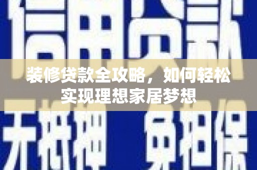 无极装修贷款全攻略，如何轻松实现理想家居梦想