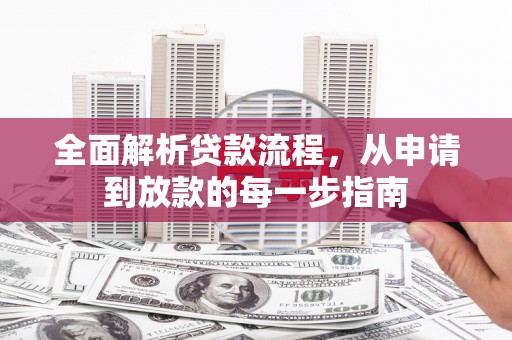 无极全面解析贷款流程，从申请到放款的每一步指南