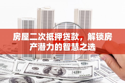 无极房屋二次抵押贷款，解锁房产潜力的智慧之选