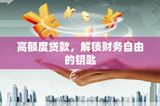 无极高额度贷款，解锁财务自由的钥匙