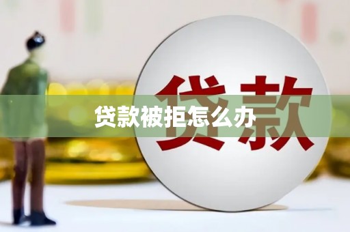无极贷款被拒怎么办