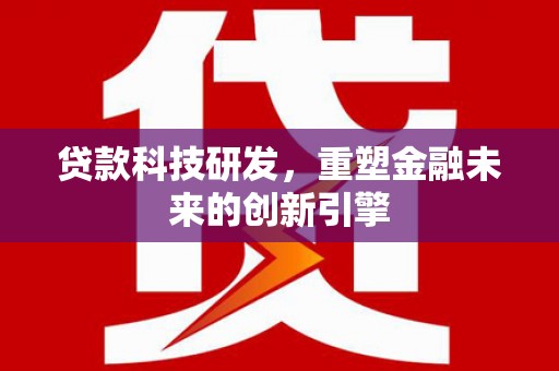 无极贷款科技研发，重塑金融未来的创新引擎