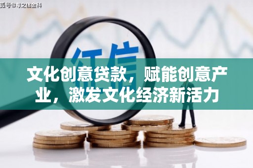 无极文化创意贷款，赋能创意产业，激发文化经济新活力