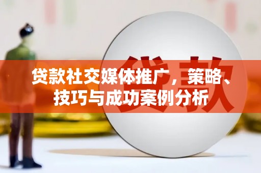 无极贷款社交媒体推广，策略、技巧与成功案例分析