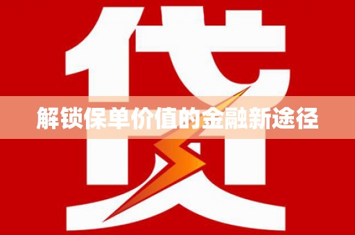 无极解锁保单价值的金融新途径
