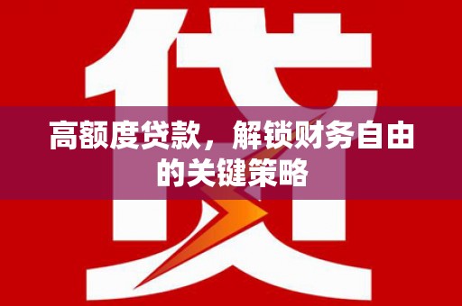 无极高额度贷款，解锁财务自由的关键策略