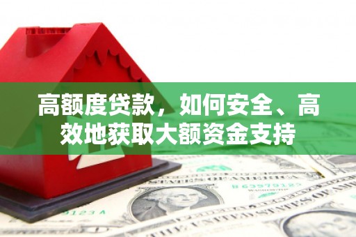 无极高额度贷款，如何安全、高效地获取大额资金支持