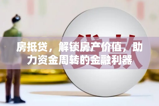 无极房抵贷，解锁房产价值，助力资金周转的金融利器