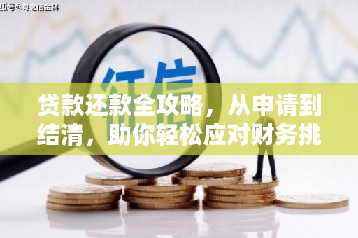 无极贷款还款全攻略，从申请到结清，助你轻松应对财务挑战