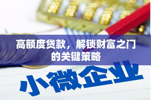无极高额度贷款，解锁财富之门的关键策略