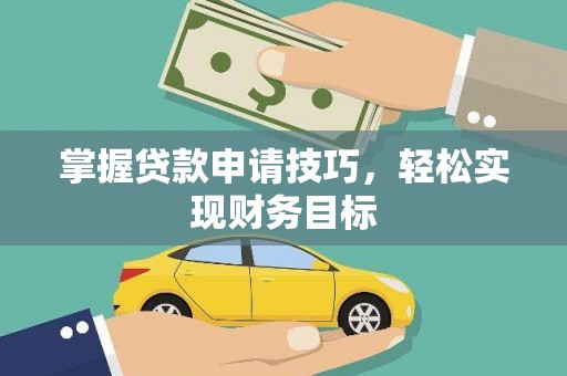 无极掌握贷款申请技巧，轻松实现财务目标