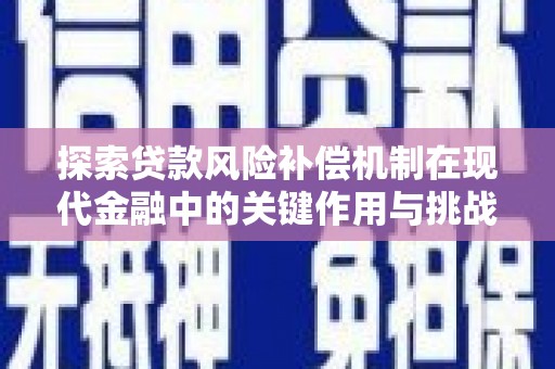 无极探索贷款风险补偿机制在现代金融中的关键作用与挑战