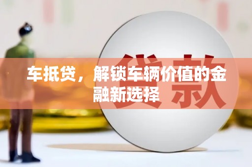 无极车抵贷，解锁车辆价值的金融新选择