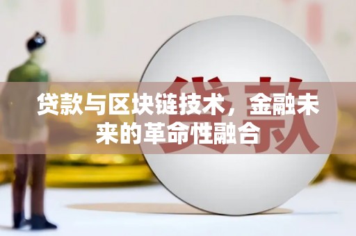 无极贷款与区块链技术，金融未来的革命性融合