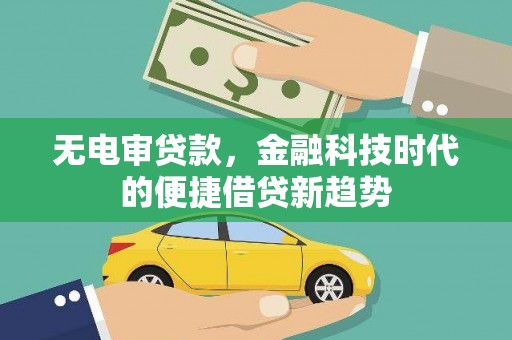 无极无电审贷款，金融科技时代的便捷借贷新趋势
